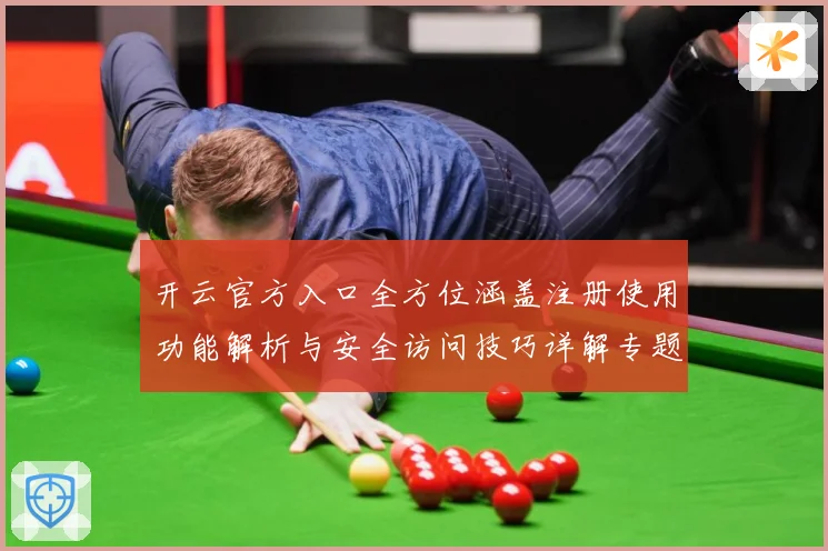 开云官方入口全方位涵盖注册使用功能解析与安全访问技巧详解专题观察