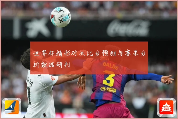 世界杯精彩对决比分预测与赛果分析数据研判