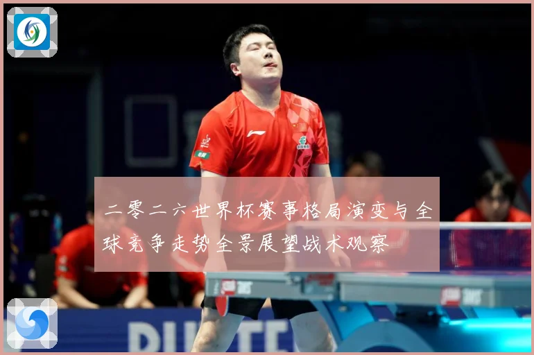 二零二六世界杯赛事格局演变与全球竞争走势全景展望战术观察
