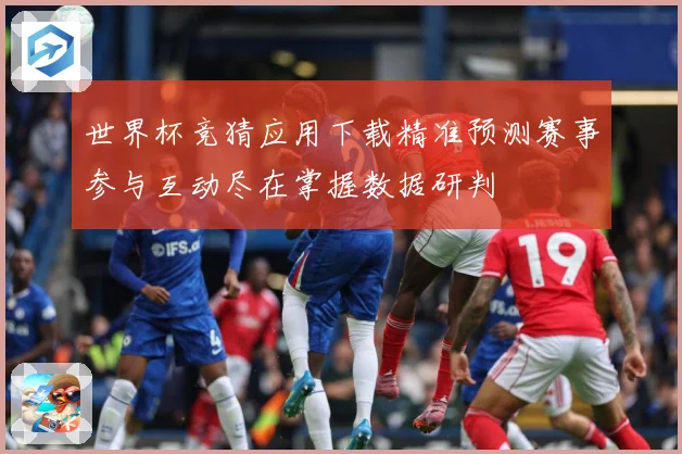 世界杯竞猜应用下载精准预测赛事参与互动尽在掌握数据研判