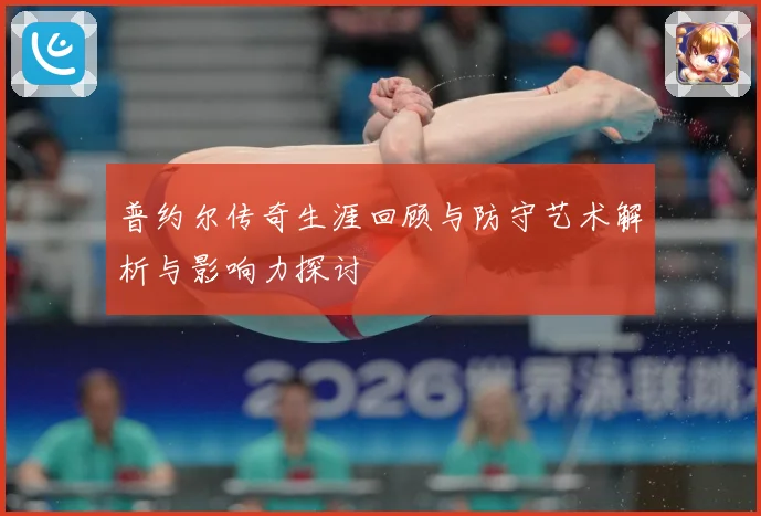 普约尔传奇生涯回顾与防守艺术解析与影响力探讨