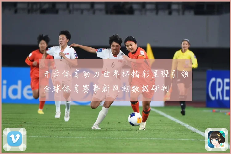 开云体育助力世界杯精彩呈现引领全球体育赛事新风潮数据研判