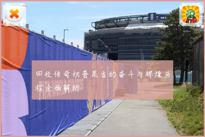田径传奇切普昆吉的奋斗与辉煌历程全面解析