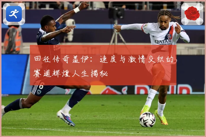 田径传奇盖伊：速度与激情交织的赛道辉煌人生揭秘