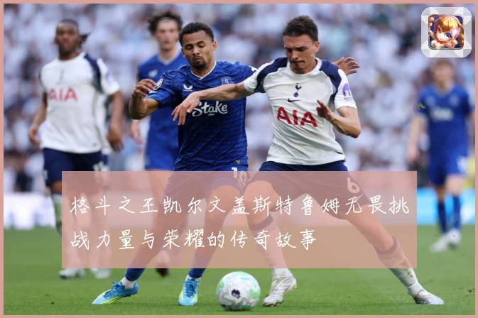 格斗之王凯尔文盖斯特鲁姆无畏挑战力量与荣耀的传奇故事