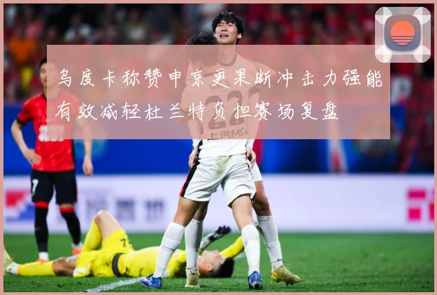 乌度卡称赞申京更果断冲击力强能有效减轻杜兰特负担赛场复盘