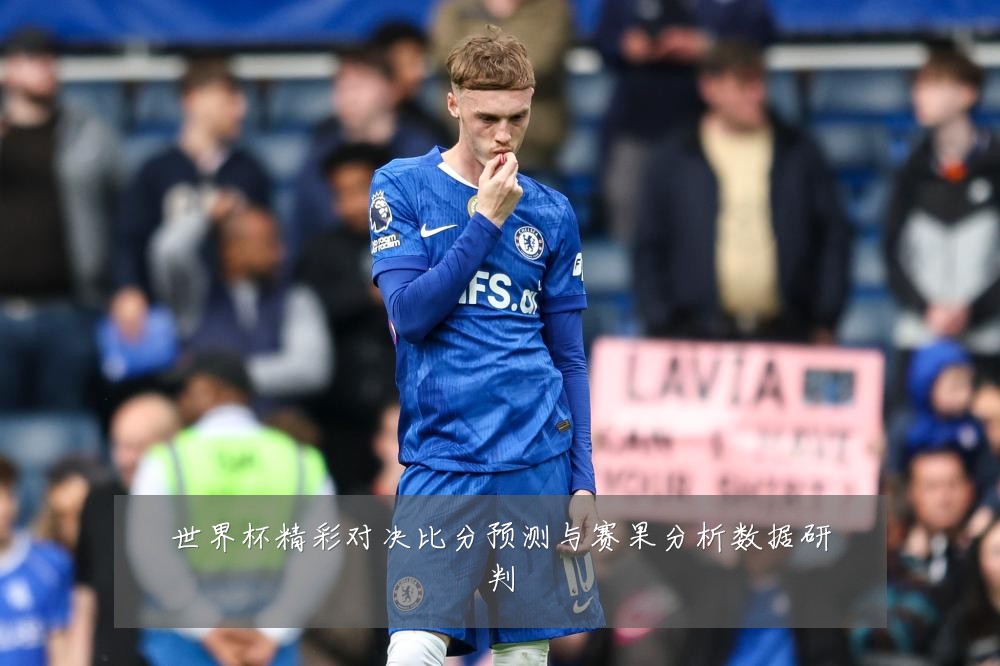 世界杯精彩对决比分预测与赛果分析数据研判