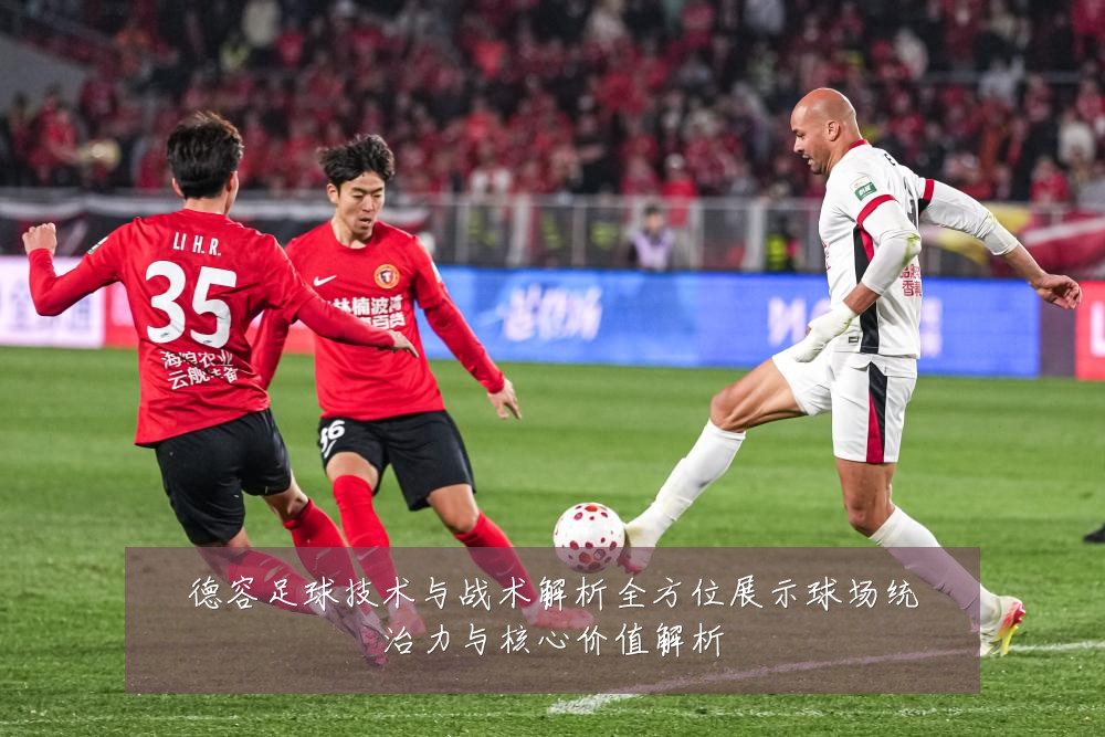 德容足球技术与战术解析全方位展示球场统治力与核心价值解析