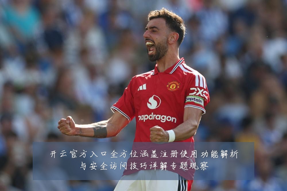 开云官方入口全方位涵盖注册使用功能解析与安全访问技巧详解专题观察