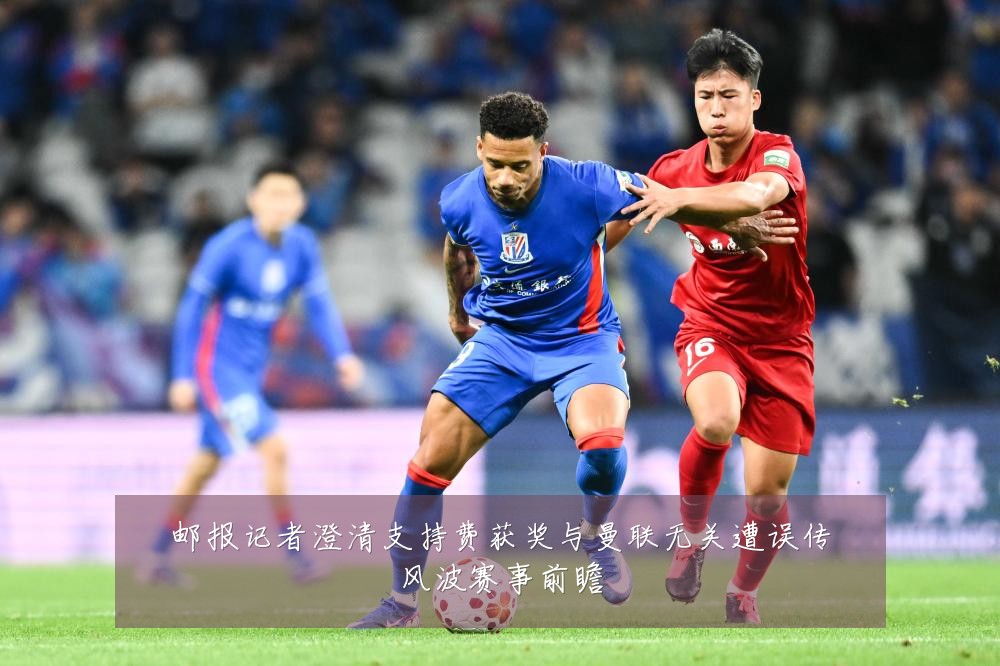 邮报记者澄清支持费获奖与曼联无关遭误传风波赛事前瞻